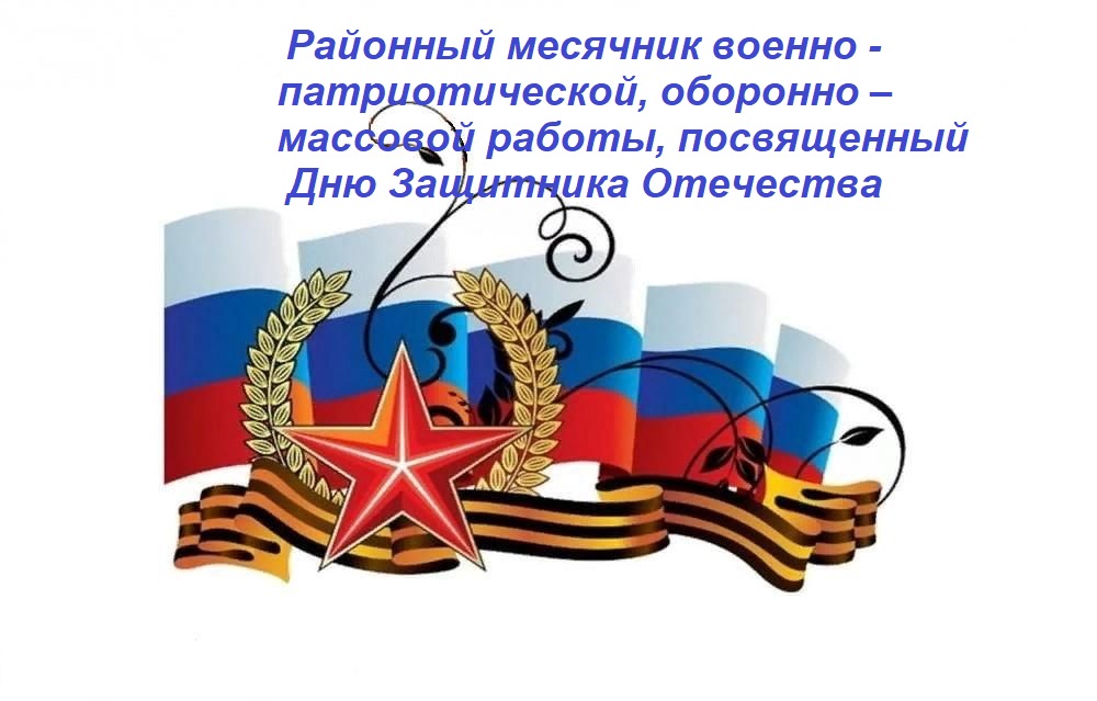 Проведение районного месячника военно - патриотической, оборонно – массовой работы, посвященного Дню Защитника Отечества.